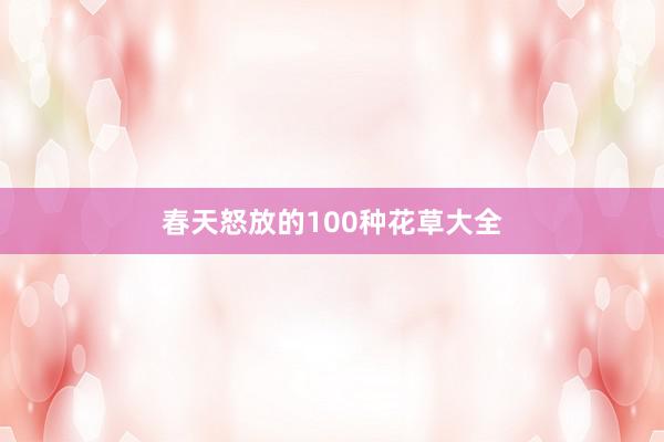 春天怒放的100种花草大全