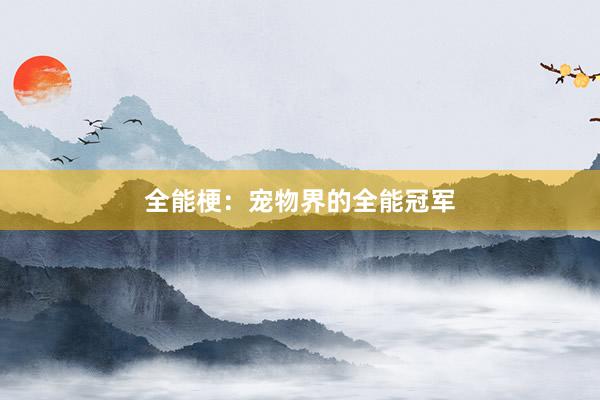 全能梗：宠物界的全能冠军