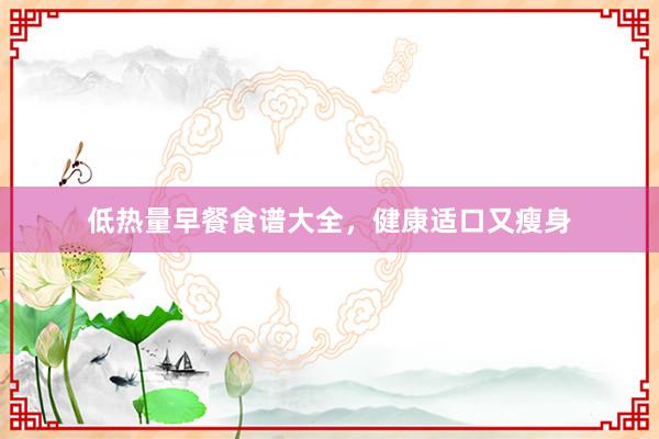 低热量早餐食谱大全，健康适口又瘦身